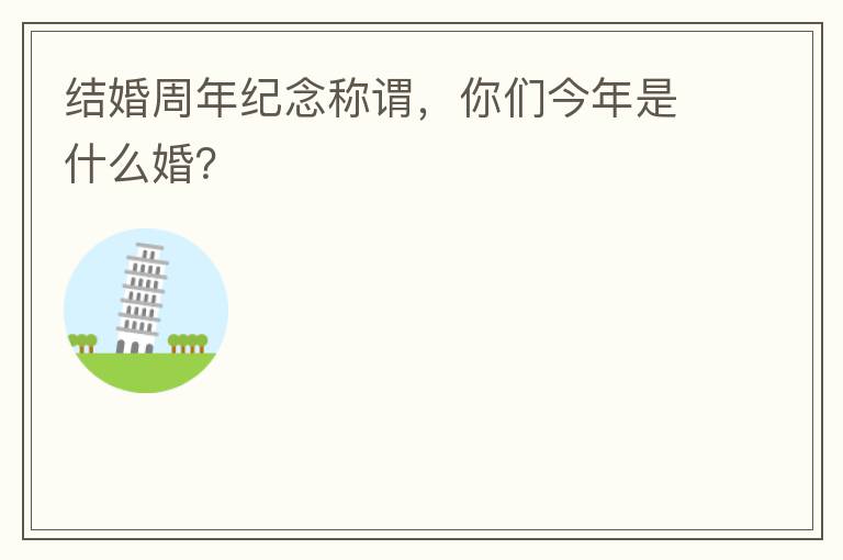 结婚周年纪念称谓,你们今年是什么婚?