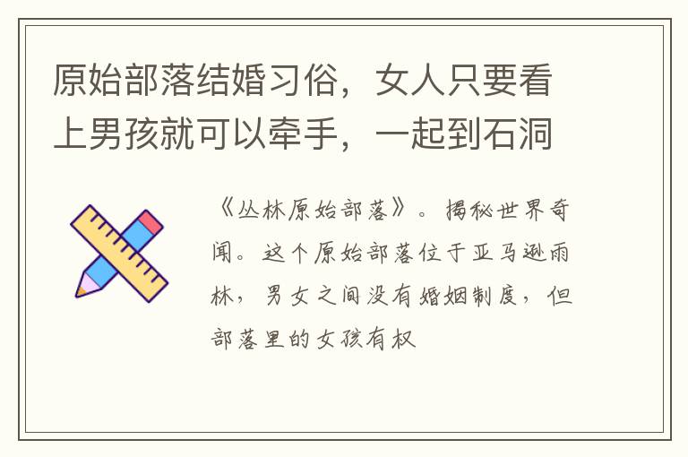 原始部落结婚习俗，女人只要看上男孩就可以牵手，一起到石洞里