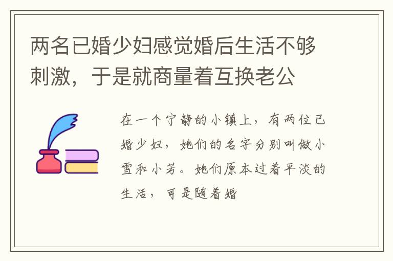 两名已婚少妇感觉婚后生活不够刺激，于是就商量着互换老公