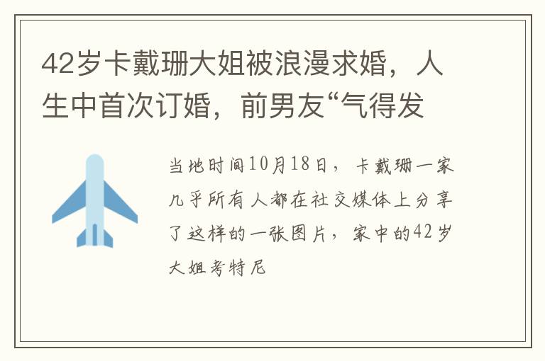 42岁卡戴珊大姐被浪漫求婚，人生中首次订婚，前男友“气得发疯”